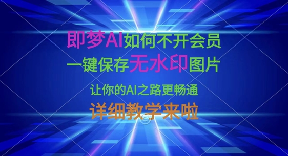 即梦AI如何不开会员，一键保存无水印图片，让你的AI之路更畅通，详细教学来啦-源创文化-无心创作