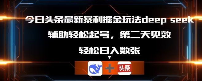 今日头条最新暴利掘金玩法deepseek，辅助轻松矩阵当天起号，第二天见收益，轻松日入数张-源创文化-无心创作