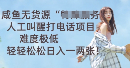 咸鱼无货源人工叫醒打电话项目，难度极低， 轻轻松松日入一两张-源创文化-无心创作