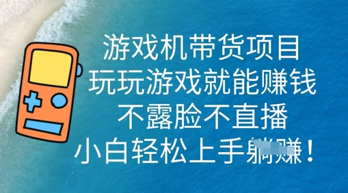 游戏机带货项目，玩玩游戏就能挣钱，不露脸不直播，小白轻松上手-源创文化-无心创作