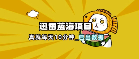 迅雷浏览器项目_真就每天忙活10分钟，完整拆解+热点把控(超详细拆解教程)-源创文化-无心创作