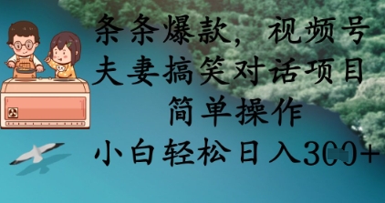 条条爆款，视频号夫妻搞笑对话项目，简单操作，小白轻松日入3张+-源创文化-无心创作