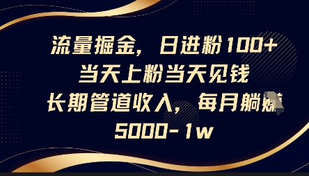 流量掘金,日进粉100+,当天上粉当天见钱,长期管道收入,每月躺挣5k-源创文化-无心创作