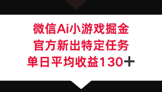 微信AI小游戏掘金，官方新出特定任务，单日平均收益130+-源创文化-无心创作