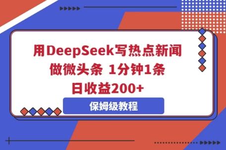 用DeepSeek写热点新闻做微头条，1分钟1条，日收益2张-源创文化-无心创作