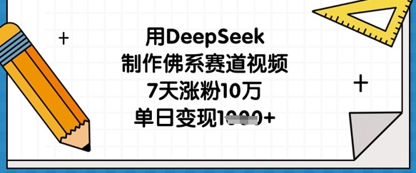 用DeepSeek制作佛系赛道视频，7天涨粉10万，单日变现1k-源创文化-无心创作