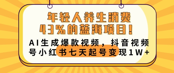年轻人养生消费43%的蓝海项目，AI生成爆款视频，抖音视频号小红书七天起号变现1w-源创文化-无心创作