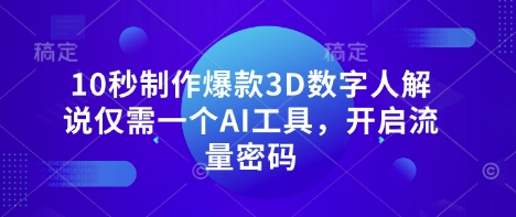 10秒制作爆款3D数字人解说仅需一个AI工具，开启流量密码-源创文化-无心创作