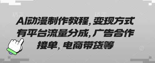 AI动漫制作教程，变现方式有平台流量分成，广告合作接单，电商带货等-源创文化-无心创作