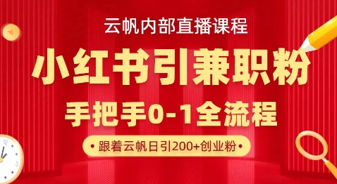 云帆内部直播课，小红书引流兼职粉教程，日引500+月变现过W-源创文化-无心创作