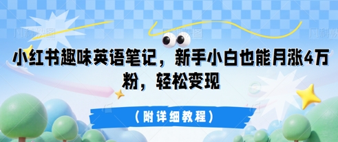 小红书趣味英语笔记，新手小白也能月涨4W粉，轻松变现(附详细教程)-源创文化-无心创作