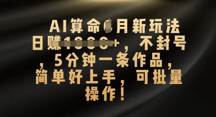 AI算命4月新玩法，日入数张，不封号，5分钟一条作品，简单好上手，可批量操作-源创文化-无心创作