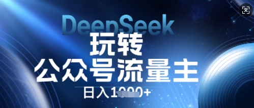 DeepSeek玩转公众号流量主，日入数张，每天几分钟，操作简单零门槛-源创文化-无心创作