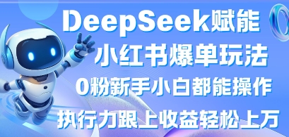 DeepSeek赋能小红书爆单玩法0粉新手小白都能操作，执行力跟上收益轻松上W，懒人勿做-源创文化-无心创作