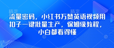 流量密码，小红书万赞英语视频用扣子一键批量生产，保姆级教程，小白都看得懂-源创文化-无心创作