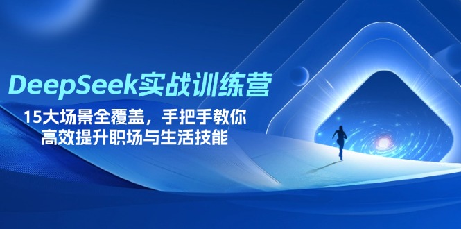 （14236期）DeepSeek实战训练营，15大场景全覆盖，手把手教你高效提升职场与生活技能-源创文化-无心创作